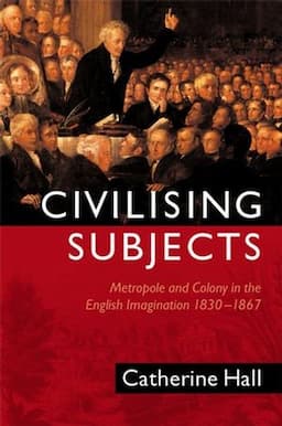 Civilising Subjects: Metropole and Colony in the English Imagination 1830 - 1867