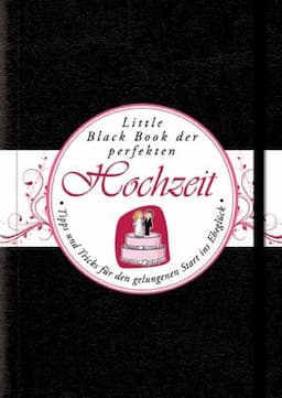 Das Little Black Book der Perfekten Hochzeit: Tipps und Tricks f&uuml;r den Gelungenen Start ins Ehegl&uuml;ck