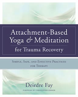 Attachment-Based Yoga & Meditation for Trauma Recovery: Simple, Safe, and Effective Practices for Therapy