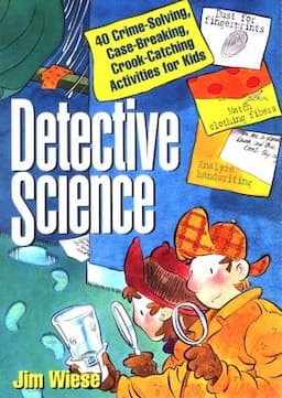 Detective Science: 40 Crime-Solving, Case-Breaking, Crook-Catching Activities for Kids