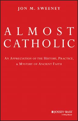 Almost Catholic: An Appreciation of the History, Practice, and Mystery of Ancient Faith