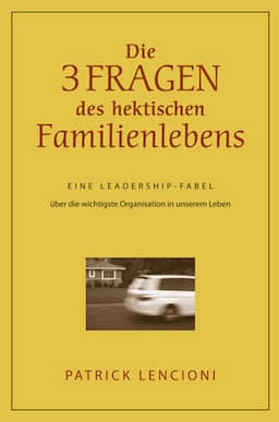 Die drei Fragen des hektischen Familienlebens: Eine Leadership-Fabel über die wichtigste Organisation in unserem Leben