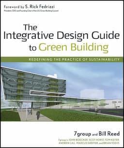 The Integrative Design Guide to Green Building: Redefining the Practice of Sustainability