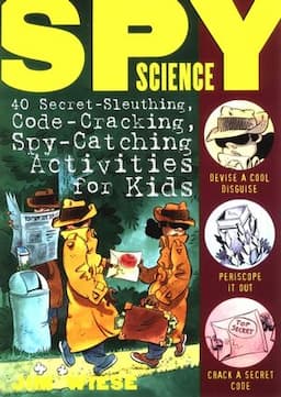 Spy Science: 40 Secret-Sleuthing, Code-Cracking, Spy-Catching Activities for Kids