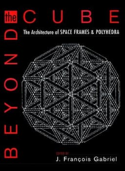 Beyond the Cube: The Architecture of Space Frames and Polyhedra