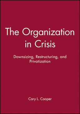 The Organization in Crisis: Downsizing, Restructuring, and Privatization