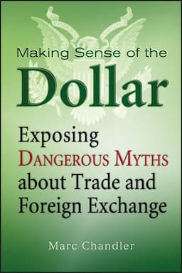 Making Sense of the Dollar: Exposing Dangerous Myths about Trade and Foreign Exchange