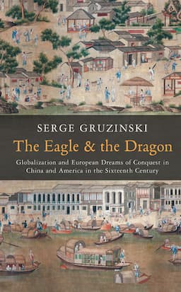 The Eagle and the Dragon: Globalization and European Dreams of Conquest in China and America in the Sixteenth Century