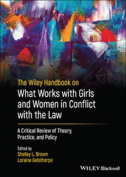 The Wiley Handbook on What Works with Girls and Women in Conflict with the Law: A Critical Review of Theory, Practice, and Policy