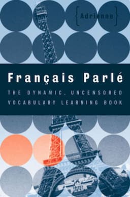 Francais Parle: The Dynamic, Uncensored Vocabulary Learning Book