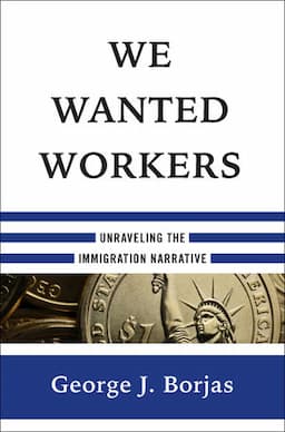 We Wanted Workers: Unraveling the Immigration Narrative