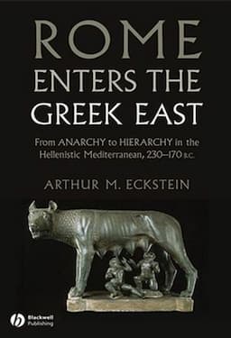 Rome Enters the Greek East: From Anarchy to Hierarchy in the Hellenistic Mediterranean, 230-170 BC