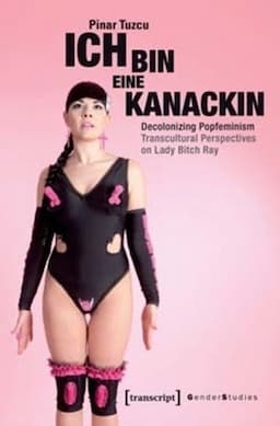 Ich bin eine Kanackin: Decolonizing Popfeminism - Transcultural Perspectives on Lady Bitch Ray