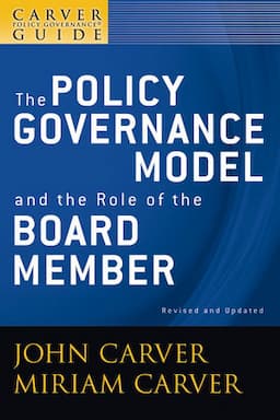 A Carver Policy Governance Guide, Volume 1, Revised and Updated, The Policy Governance Model and the Role of the Board Member