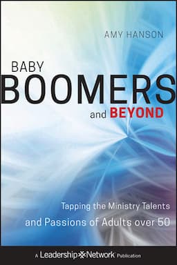 Baby Boomers and Beyond: Tapping the Ministry Talents and Passions of Adults over 50