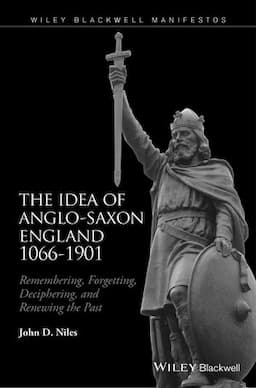 The Idea of Anglo-Saxon England 1066-1901: Remembering, Forgetting, Deciphering, and Renewing the Past