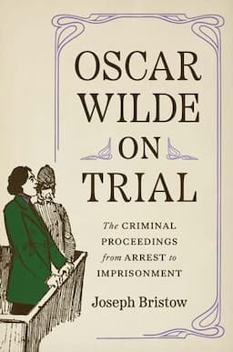 Oscar Wilde on Trial: The Criminal Proceedings, from Arrest to Imprisonment