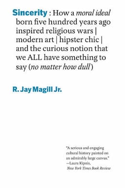 Sincerity: How a Moral Ideal Born Five Hundred Years Ago Inspired Religious Wars, Modern Art, Hipster Chic, and the Curious Notion That We All Have Something to Say (No Matter How Dull)