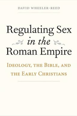 Regulating Sex in the Roman Empire: Ideology, the Bible, and the Early Christians