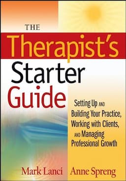 The Therapist's Starter Guide: Setting Up and Building Your Practice, Working with Clients, and Managing Professional Growth