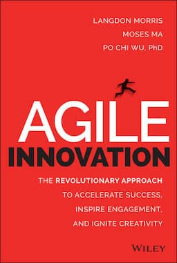 Agile Innovation: The Revolutionary Approach to Accelerate Success, Inspire Engagement, and Ignite Creativity