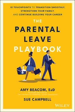 The Parental Leave Playbook: 10 Touchpoints to Transition Smoothly, Strengthen Your Family, and Continue Building your Career