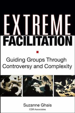 Extreme Facilitation: Guiding Groups Through Controversy and Complexity