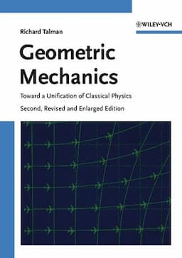 Geometric Mechanics: Toward a Unification of Classical Physics, 2nd, Revised and Enlarged Edition