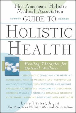 The American Holistic Medical Association Guide to Holistic Health: Healing Therapies for Optimal Wellness