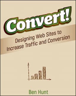 Convert!: Designing Web Sites to Increase Traffic and Conversion