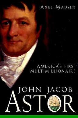 John Jacob Astor: America's First Multimillionaire