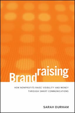 Brandraising: How Nonprofits Raise Visibility and Money Through Smart Communications