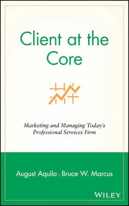 Client at the Core: Marketing and Managing Today's Professional Services Firm