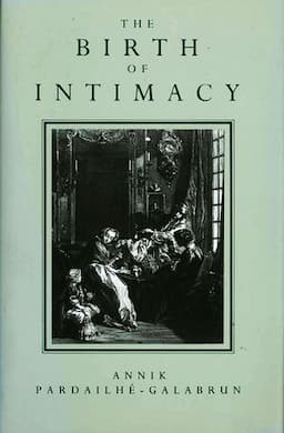 The Birth of Intimacy: Privacy and Domestic Life in Early Modern Paris