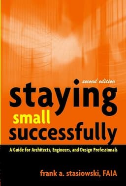 Staying Small Successfully: A Guide for Architects, Engineers, and Design Professionals, 2nd Edition