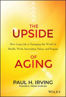 The Upside of Aging: How Long Life Is Changing the World of Health, Work, Innovation, Policy, and Purpose