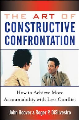 The Art of Constructive Confrontation: How to Achieve More Accountability with Less Conflict