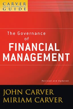 A Carver Policy Governance Guide, Volume 3, Revised and Updated, The Governance of Financial Management