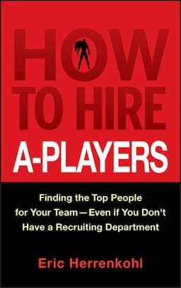 How to Hire A-Players: Finding the Top People for Your Team- Even If You Don't Have a Recruiting Department