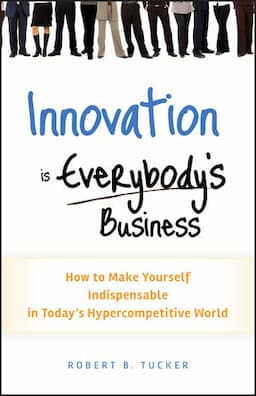 Innovation is Everybody's Business: How to Make Yourself Indispensable in Today's Hypercompetitive World