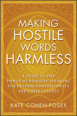 Making Hostile Words Harmless: A Guide to the Power of Positive Speaking For Helping Professionals and Their Clients