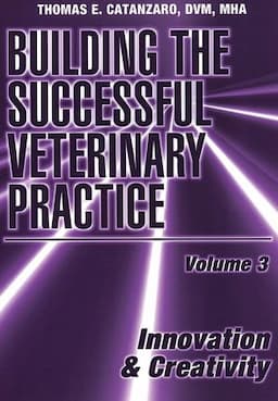 Building the Successful Veterinary Practice, Volume 3, Innovation & Creativity