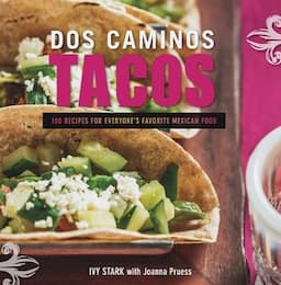 Dos Camino Tacos 100 Recipes for Everyone's Faviorite Mexico Food