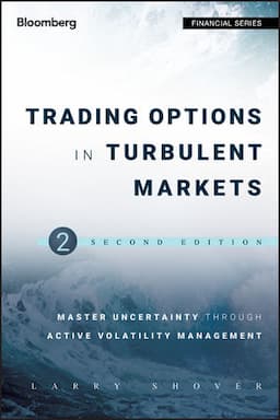 Trading Options in Turbulent Markets: Master Uncertainty through Active Volatility Management, 2nd Edition