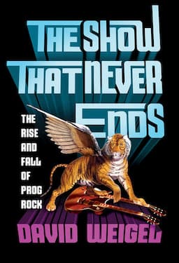 The Show That Never Ends: The Rise and Fall of Prog Rock