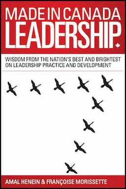 Made in Canada Leadership: Wisdom from the Nation's Best and Brightest on the Art and Practice of Leadership