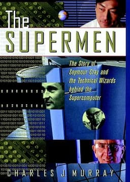 The Supermen: The Story of Seymour Cray and the Technical Wizards Behind the Supercomputer