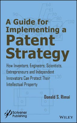 A Guide for Implementing a Patent Strategy: How Inventors, Engineers, Scientists, Entrepreneurs, and Independent Innovators Can Protect Their Intellectual Property