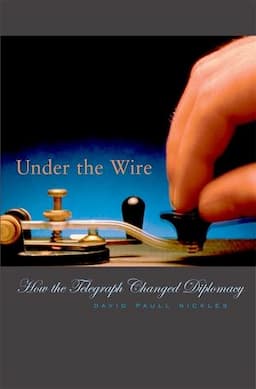 Under the Wire: How the Telegraph Changed Diplomacy