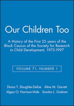 Our Children Too: A History of the First 25 years of the Black Caucus of the Society for Research in Child Development, 1973-1997, Volume 71, Number 1